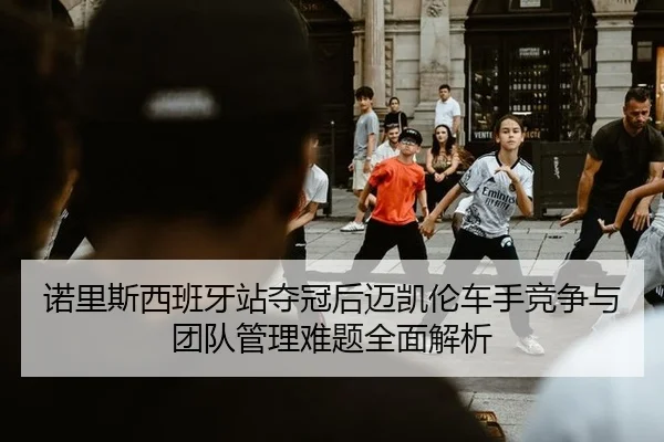 nuo-li-si-xi-ban-ya-zhan-duo-guan-hou-mai-kai-lun-che-shou-jing-zheng-yu-tuan-dui-guan-li-nan-ti-quan-mian-jie-xi-2-726.jpg