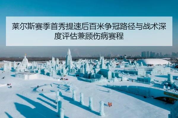 莱尔斯赛季首秀提速后百米争冠路径与战术深度评估兼顾伤病赛程