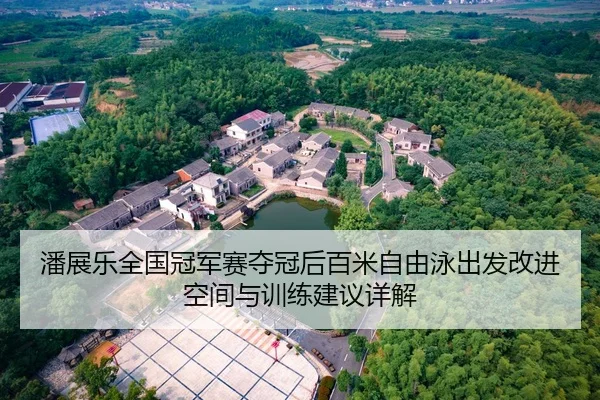 潘展乐全国冠军赛夺冠后百米自由泳出发改进空间与训练建议详解