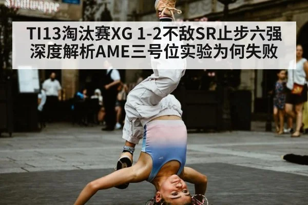 TI13淘汰赛XG 1-2不敌SR止步六强 深度解析AME三号位实验为何失败