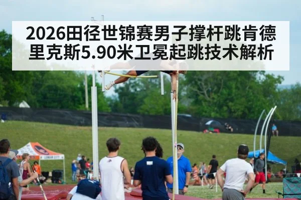 2026田径世锦赛男子撑杆跳肯德里克斯5.90米卫冕起跳技术解析