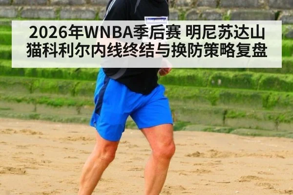 2026年WNBA季后赛 明尼苏达山猫科利尔内线终结与换防策略复盘