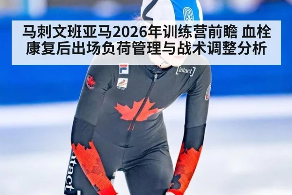 马刺文班亚马2026年训练营前瞻 血栓康复后出场负荷管理与战术调整分析