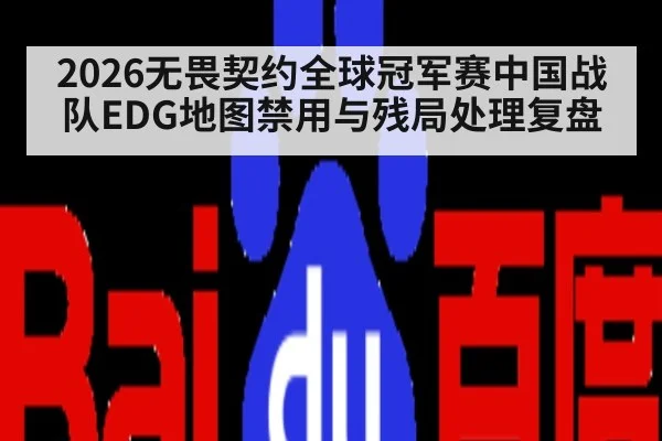 2026无畏契约全球冠军赛中国战队EDG地图禁用与残局处理复盘