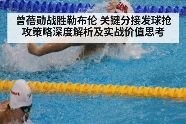 曾蓓勋战胜勒布伦 关键分接发球抢攻策略深度解析及实战价值思考