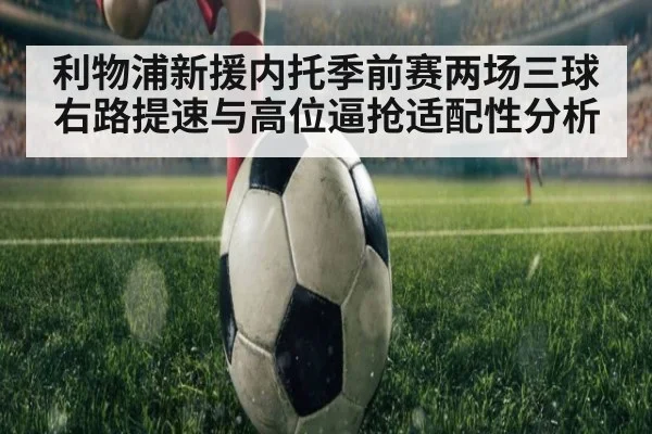 利物浦新援内托季前赛两场三球 右路提速与高位逼抢适配性分析