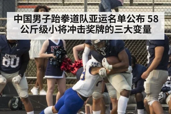 中国男子跆拳道队亚运名单公布 58公斤级小将冲击奖牌的三大变量