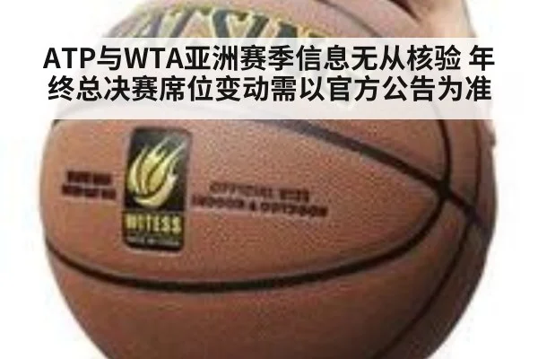 ATP与WTA亚洲赛季信息无从核验 年终总决赛席位变动需以官方公告为准